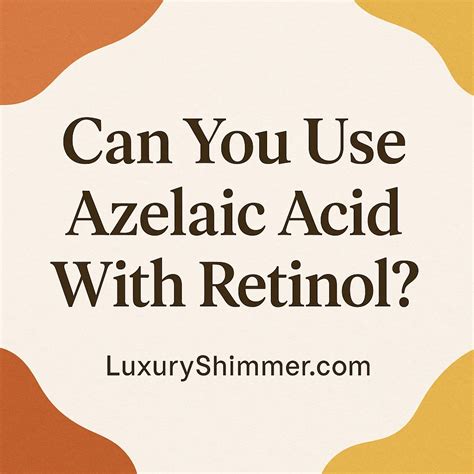Can You Use Azelaic Acid With Retinol? Here’s the Truth - Luxury Shimmer