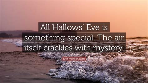 Erin Morgenstern Quote: “All Hallows’ Eve is something special. The air itself crackles with ...