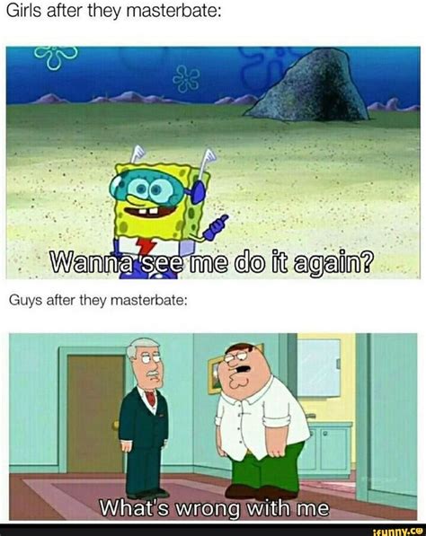 Girls after they masterbate: do it again? Guys efter they masteroate ...