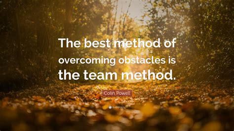 Colin Powell Quote: "The best method of overcoming obstacles is the ...