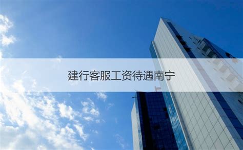 建行客服工资待遇南宁 南宁建行客服福利待遇【桂聘】