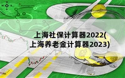上海社保计算器2022(上海养老金计算器2023)-随便找财经网