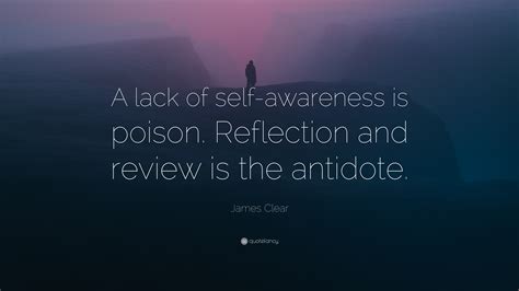 James Clear Quote: “A lack of self-awareness is poison. Reflection and ...