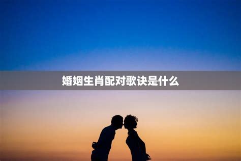 婚姻生肖配对歌诀是什么(如何选择最佳配偶)