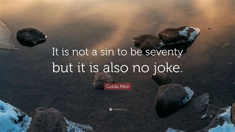Golda Meir Quote: “It is not a sin to be seventy but it is also no joke.”