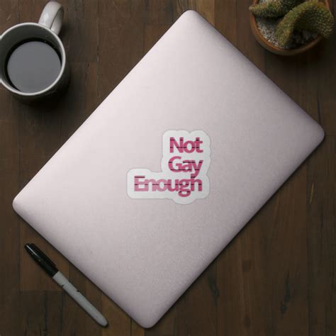Not Gay Enough - Not Gay Enough - Sticker | TeePublic
