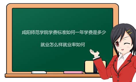 咸阳师范学院学费标准如何一年学费是多少？就业怎么样就业率如何