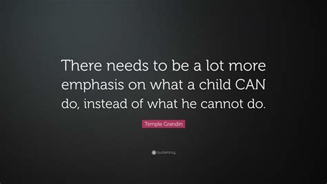 Temple Grandin Quote: “There needs to be a lot more emphasis on what a ...