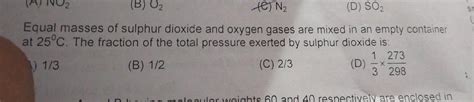 3. Equal masses of sulphur dioxide and oxygen gases are mixed in an ...