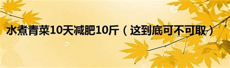 水煮青菜10天减肥10斤（这到底可不可取）_华夏文化传播网