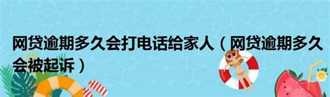 网商贷逾期会打多少电话给家人催收？借款逾期后是否会联系亲朋好友？_逾期资讯_资讯