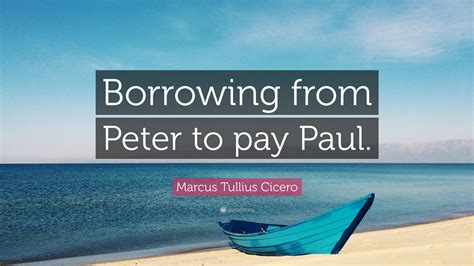 Marcus Tullius Cicero Quote: “Borrowing from Peter to pay Paul.”