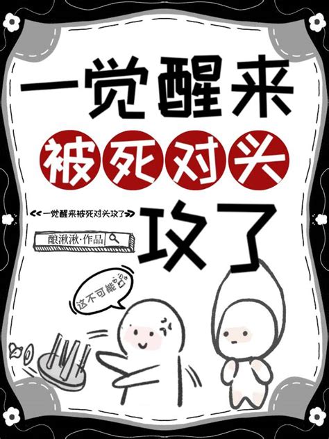 《一觉醒来被死对头攻了》酿湫湫 ^第6章^ 最新更新:2023-09-23 21:06:19 晋江文学城