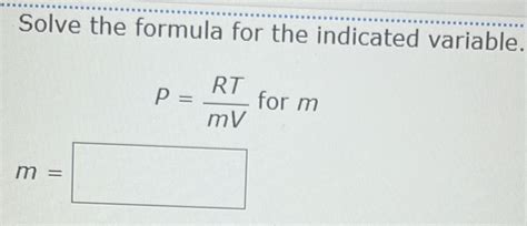 Solved: Solve the formula for the indicated variable. P= RT/mV for m m ...