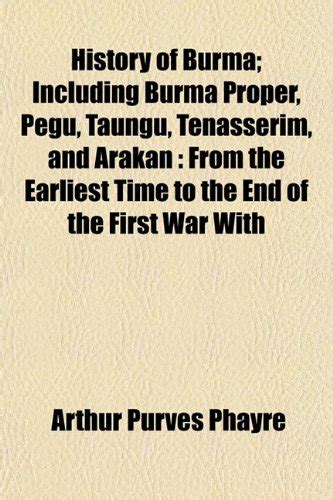 History of Burma; Including Burma Proper, Pegu, Taungu, Tenasserim, and ...