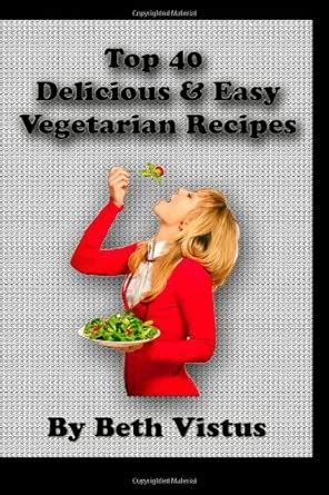 Top 40 Delicious & Easy Vegetarian Recipes: Great Recipes for Great ...