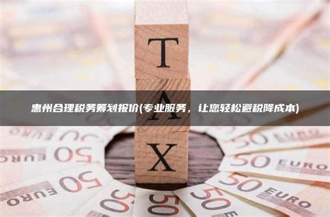 惠州合理税务筹划报价(专业服务，让您轻松避税降成本) - 灵活用工平台