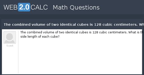 View question - The combined volume of two identical cubes is 128 cubic ...