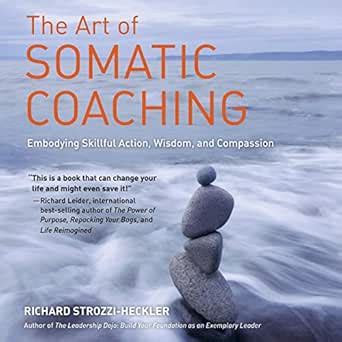 The Art of Somatic Coaching: Embodying Skillful Action, Wisdom, and ...