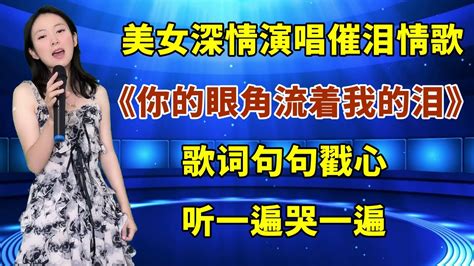 美女深情演唱催泪情歌《你的眼角流着我的泪》，歌词句句戳心，听一遍哭一遍！ - YouTube