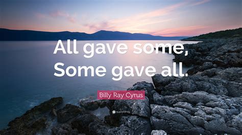 Billy Ray Cyrus Quote: “All gave some, Some gave all.”