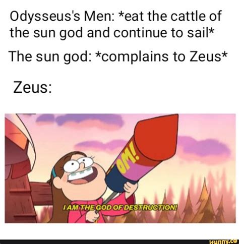 Odysseus's Men: *eat the cattle of the sun god and continue to sail* The sun god: *complains to ...