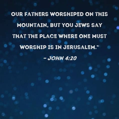 John 4:20 Our fathers worshiped on this mountain, but you Jews say that ...