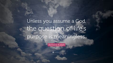 Bertrand Russell Quote: “Unless you assume a God, the question of life ...