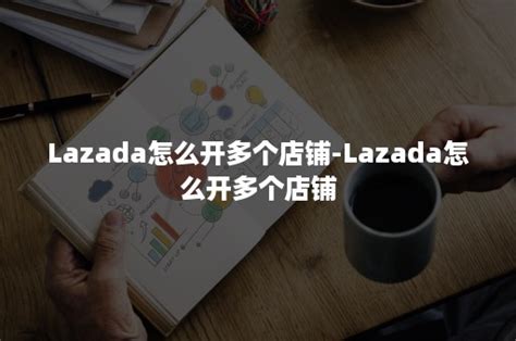 Lazada怎么开多个店铺-Lazada怎么开多个店铺-班牛