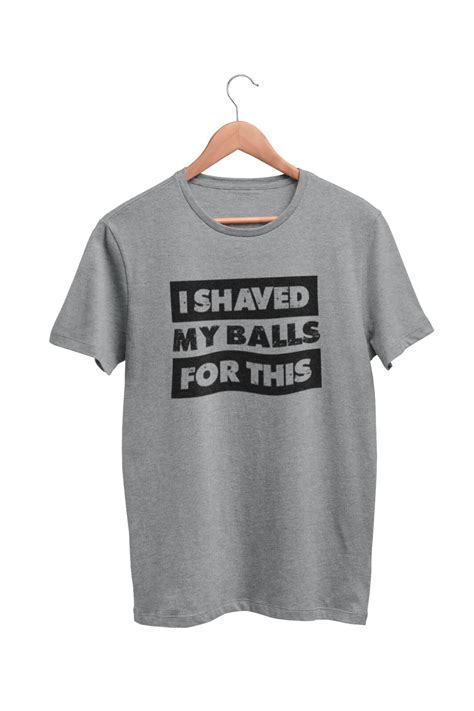Funny Sarcastic Rude T Shirt I Shaved My Balls For This FAF Joke ...