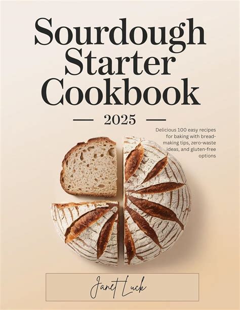 Sourdough Starter Cookbook 2025: Delicious 100 easy recipes for baking ...