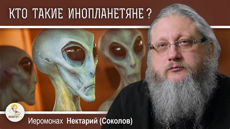 КТО ТАКИЕ ИНОПЛАНЕТЯНЕ ? Иеромонах Нектарий (Соколов) - YouTube