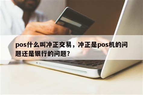 pos什么叫冲正交易，冲正是pos机的问题还是银行的问题？-快鱼网