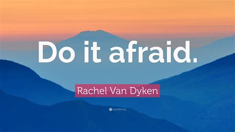 Rachel Van Dyken Quote: “Do it afraid.”