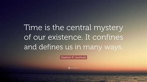 Stephen R. Lawhead Quote: “Time is the central mystery of our existence ...