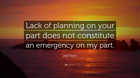Jodi Taylor Quote: “Lack of planning on your part does not constitute ...