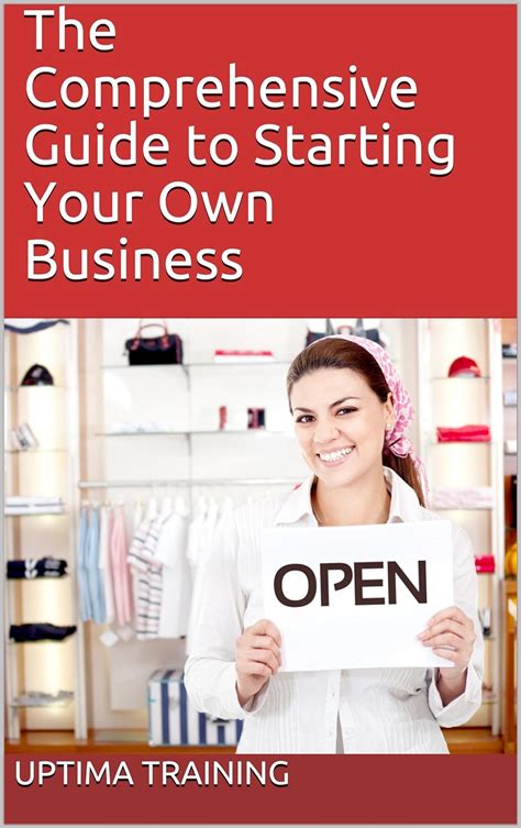 The Comprehensive Guide to Starting Your Own Business: Your In-depth ...