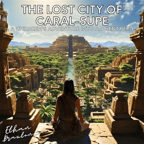 The Lost City of Caral-Supe: A Children's Adventure into Ancient Peru ...