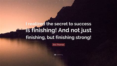 Eric Thomas Quote: “I realized the secret to success is finishing! And ...