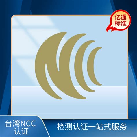 NCC认证_NCC认证办理_NCC认证代理机构-深圳市亿通标准技术有限公司