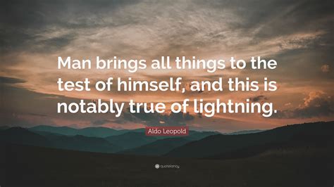 Aldo Leopold Quote: “Man brings all things to the test of himself, and ...