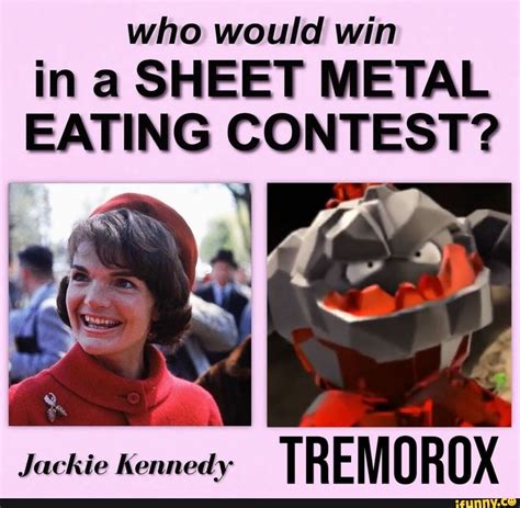 Who would win ina SHEET METAL EATING CONTEST? Jackie Kennedy TR EM 0 OX ...