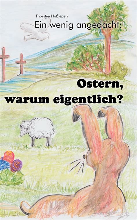 Ostern, warum eigentlich?: Ein wenig angedacht: Was wir aus der ...