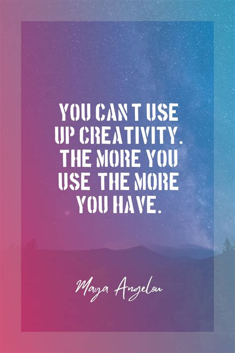 Maya Angelou 's quote about creative,creativity. You can't use up ...