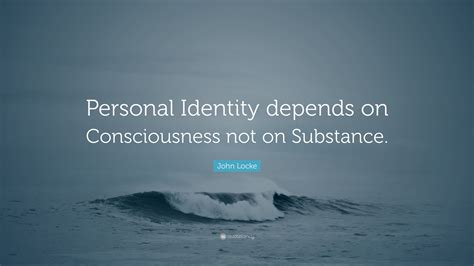 John Locke Quote: “Personal Identity depends on Consciousness not on ...