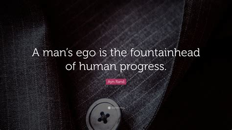 Ayn Rand Quote: “A man’s ego is the fountainhead of human progress.”