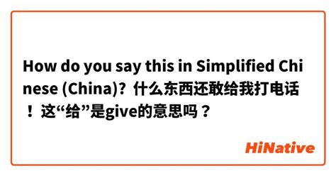 How do you say "什么东西还敢给我打电话！ 这“给”是give的意思吗？ " in Simplified Chinese ...