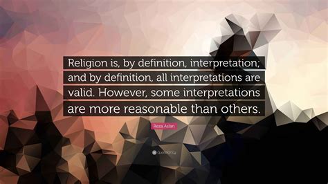 Reza Aslan Quote: “Religion is, by definition, interpretation; and by ...