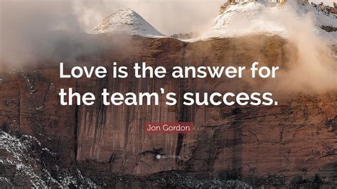 Jon Gordon Quote: “Love is the answer for the team’s success.” (7 ...