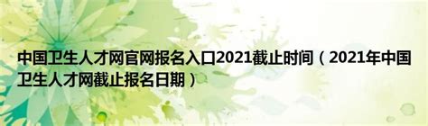 中国卫生人才网官网报名入口2021截止时间（2021年中国卫生人才网截止报名日期）_公会界